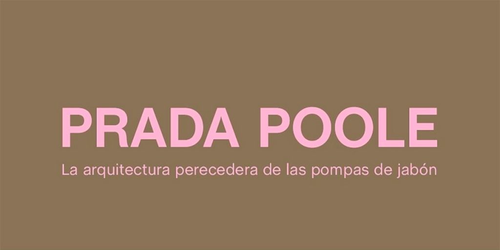 Prada Poole. La arquitectura perecedera de las pompas de jabón