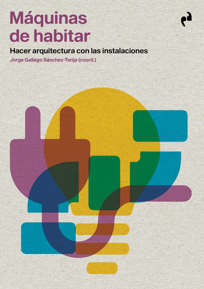 Máquinas de habitar. Hacer arquitectura con las instalaciones Jorge Gallego Sánchez-Torija (coord.)
