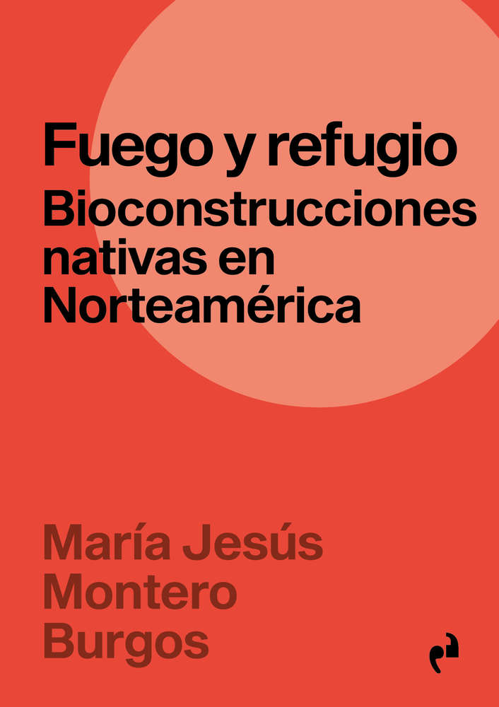 Fuego y refugio. Bioconstrucciones nativas en Norteamérica María Jesús Montero Burgos