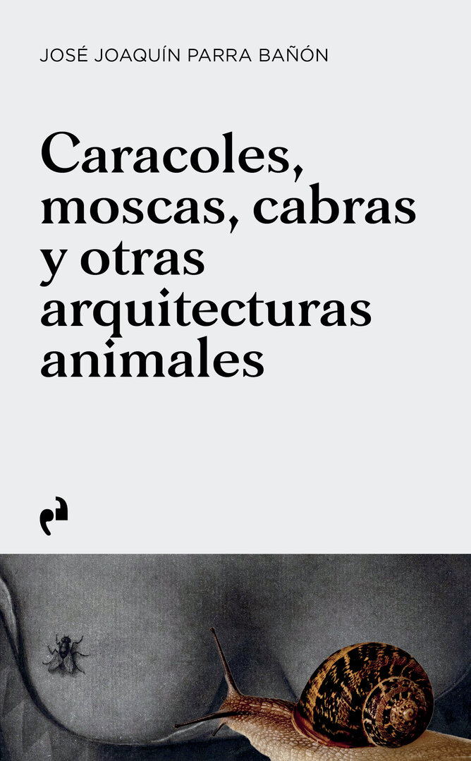 Caracoles, moscas, cabras y otras arquitecturas animales José Joaquín Parra Bañón