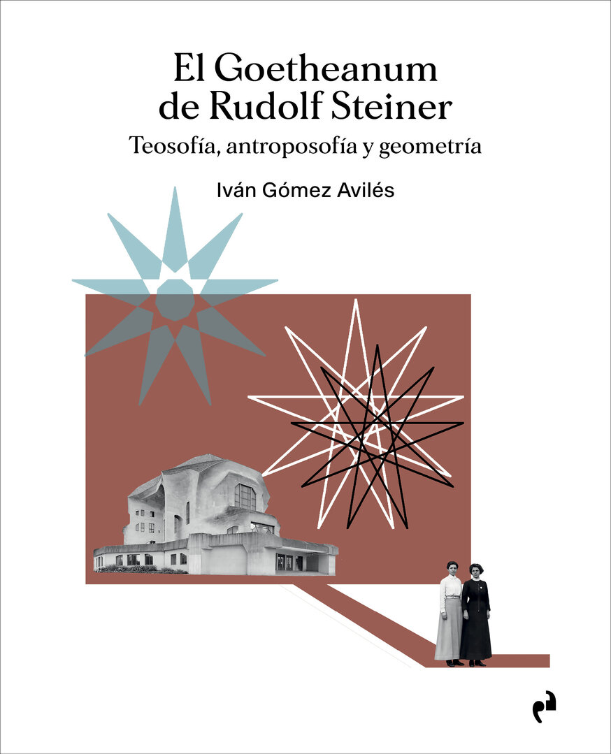 El Goetheanum de Rudolf Steiner. Teosofía, antroposofía y geometría - Iván Gómez Avilés