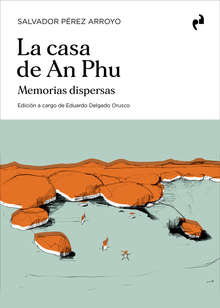 La casa de An Phu. Memorias dispersas Salvador Pérez Arroyo [Eduardo Delgado Orusco (ed.)