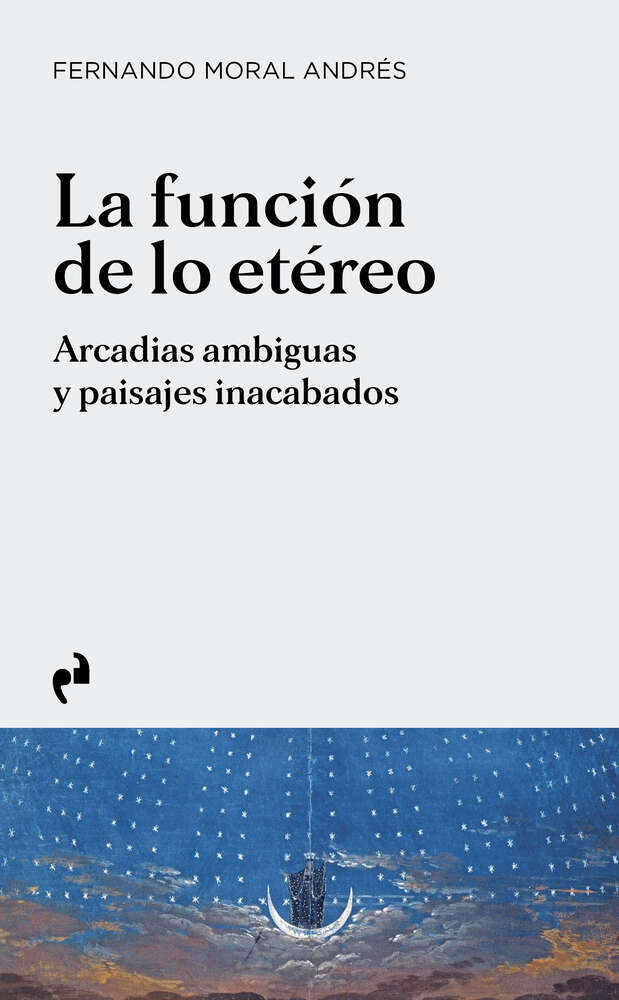 La fundación del lo etéreo. Arcadias ambiguas y paisajes inacabados Fernando Moral Andrés La fundación del lo etéreo. Arcadias ambiguas y paisajes inacabados Fernando Moral Andrés